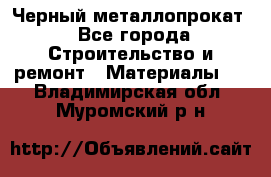 Черный металлопрокат - Все города Строительство и ремонт » Материалы   . Владимирская обл.,Муромский р-н